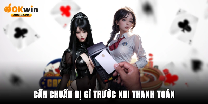 Cần chuẩn bị gì trước khi thanh toán?