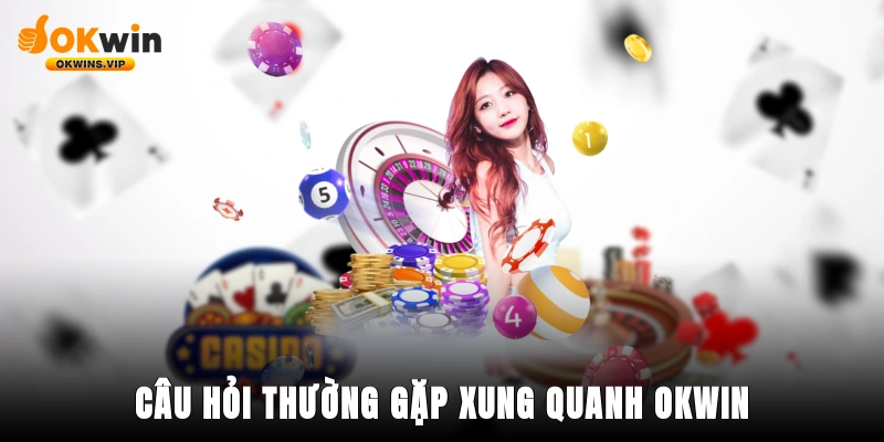 Câu hỏi thường gặp xung quanh nền tảng Okwin